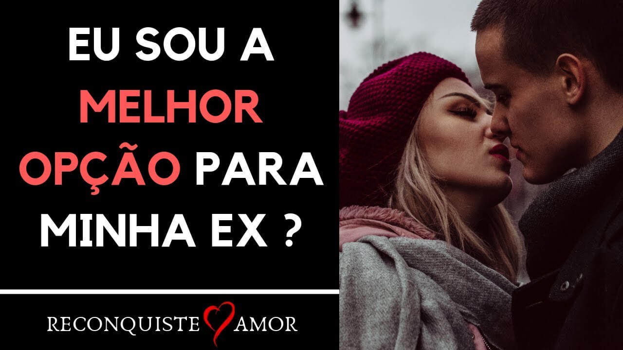 Eu Sou A Melhor Opção Pra Minha Ex Reconquiste O Amor 9255